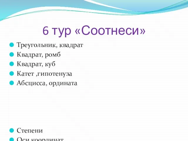 6 тур «Соотнеси» Треугольник, квадрат Квадрат, ромб Квадрат, куб Катет ,гипотенуза Абсцисса,