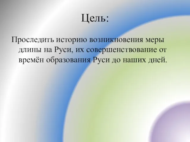 Цель: Проследить историю возникновения меры длины на Руси, их совершенствование от времён