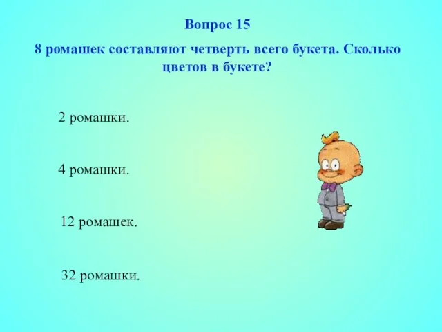 32 ромашки. Вопрос 15 8 ромашек составляют четверть всего букета. Сколько цветов