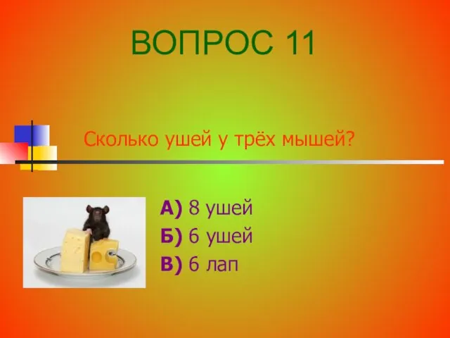 Сколько ушей у трёх мышей? А) 8 ушей Б) 6 ушей В) 6 лап ВОПРОС 11