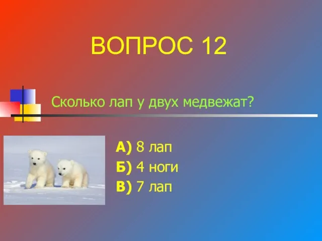 Сколько лап у двух медвежат? А) 8 лап Б) 4 ноги В) 7 лап ВОПРОС 12