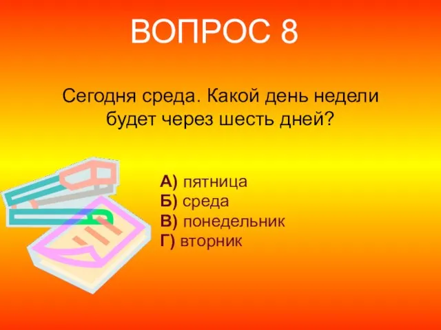 Сегодня среда. Какой день недели будет через шесть дней? А) пятница Б)