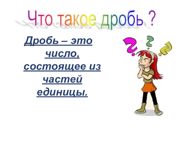 Дробь – это число, состоящее из частей единицы. Что такое дробь ?