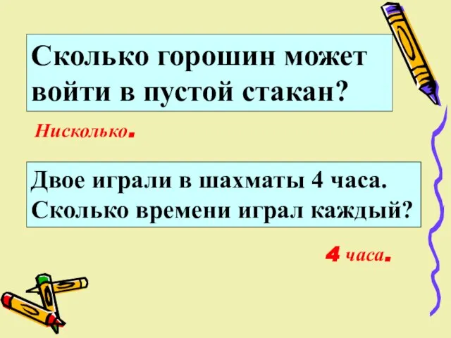 Нисколько. 4 часа. Сколько горошин может войти в пустой стакан? Двое играли