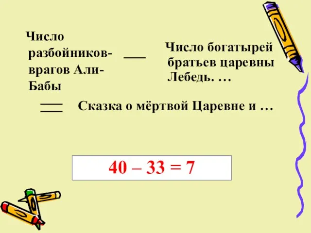 Число разбойников- врагов Али-Бабы Число богатырей братьев царевны Лебедь. … Сказка о