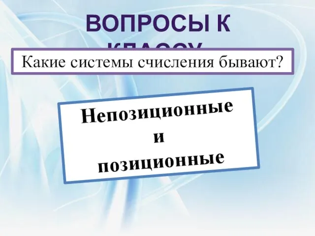 Вопросы к классу: Какие системы счисления бывают? Непозиционные и позиционные