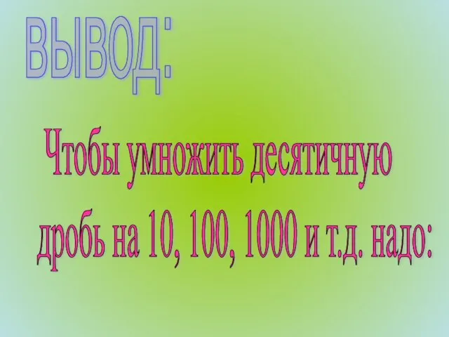 вывод: Чтобы умножить десятичную дробь на 10, 100, 1000 и т.д. надо: