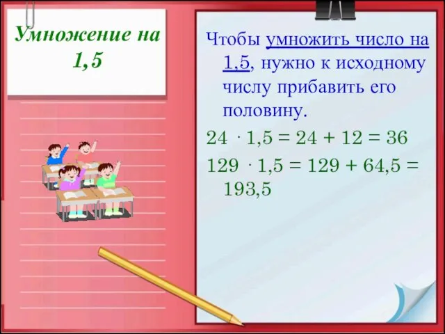 Умножение на 1,5 Чтобы умножить число на 1,5, нужно к исходному числу