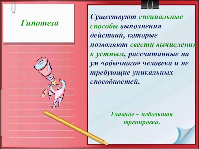 Гипотеза Существуют специальные способы выполнения действий, которые позволяют свести вычисления к устным,