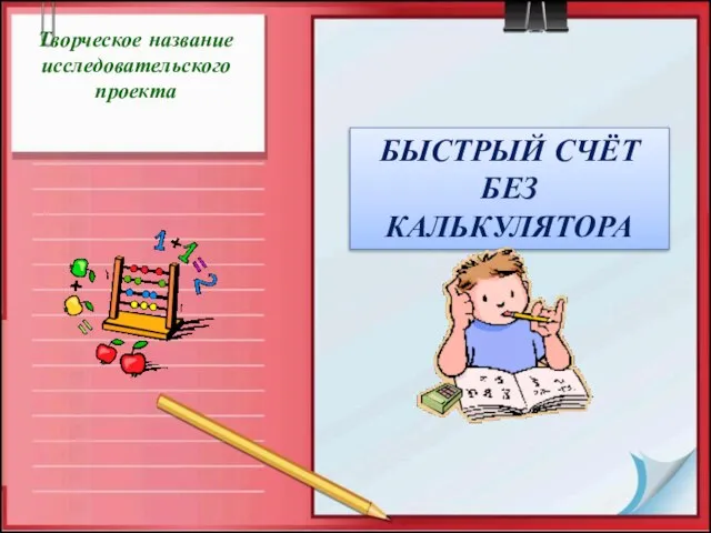 Творческое название исследовательского проекта БЫСТРЫЙ СЧЁТ БЕЗ КАЛЬКУЛЯТОРА