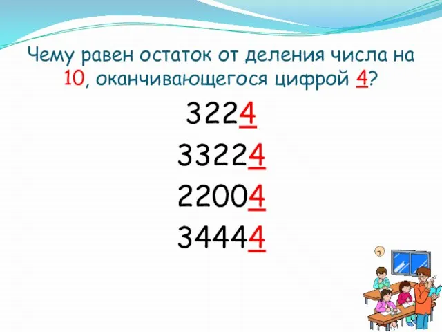 Чему равен остаток от деления числа на 10, оканчивающегося цифрой 4? 3224 33224 22004 34444