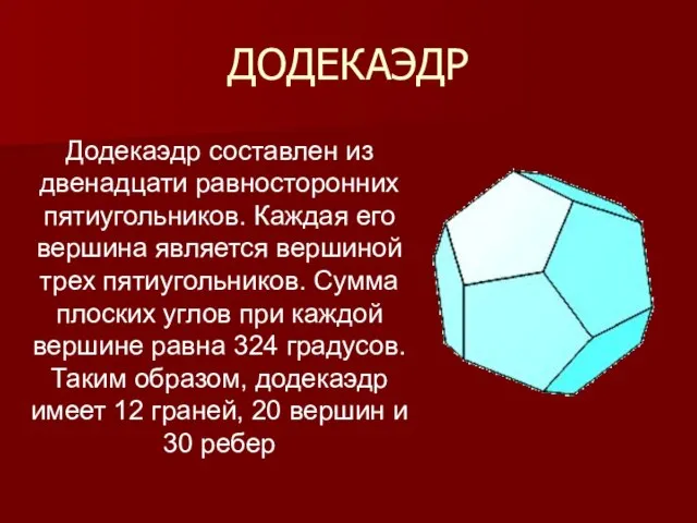 ДОДЕКАЭДР Додекаэдр составлен из двенадцати равносторонних пятиугольников. Каждая его вершина является вершиной