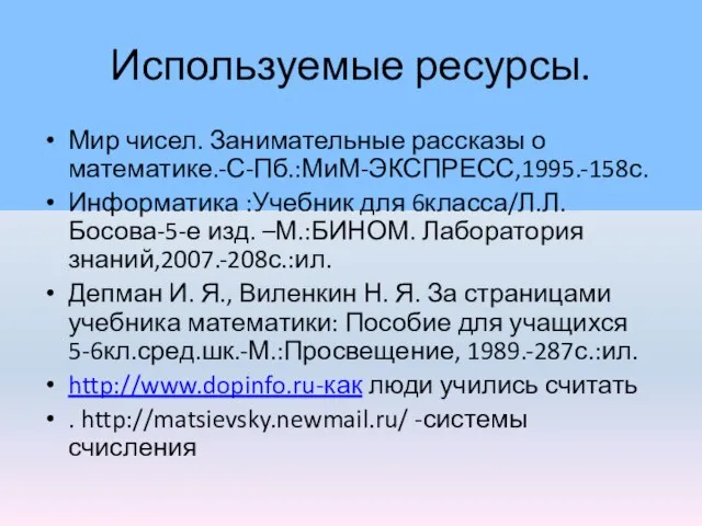 Используемые ресурсы. Мир чисел. Занимательные рассказы о математике.-С-Пб.:МиМ-ЭКСПРЕСС,1995.-158с. Информатика :Учебник для 6класса/Л.Л.Босова-5-е