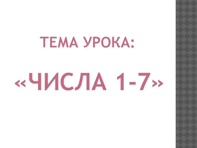 ТЕМА УРОКА: «ЧИСЛА 1-7»