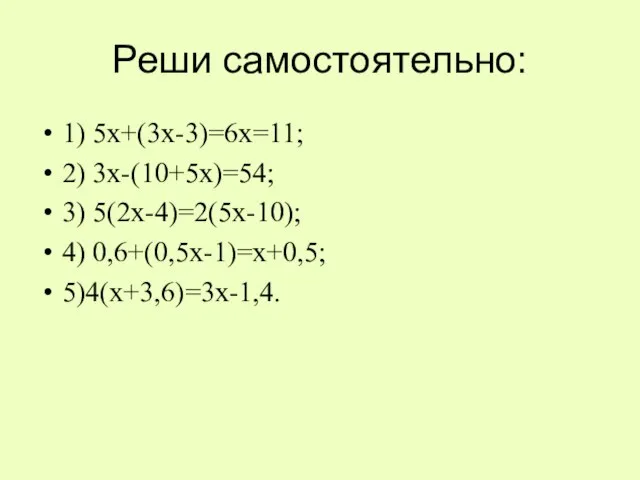 Реши самостоятельно: 1) 5х+(3х-3)=6х=11; 2) 3х-(10+5х)=54; 3) 5(2х-4)=2(5х-10); 4) 0,6+(0,5х-1)=х+0,5; 5)4(х+3,6)=3х-1,4.