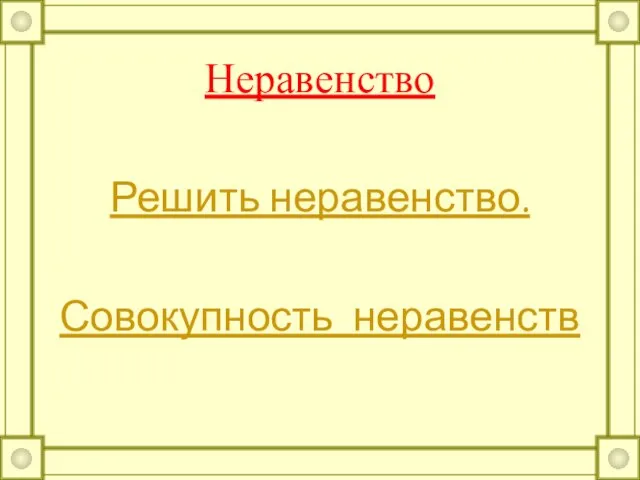 Неравенство Решить неравенство. Совокупность неравенств