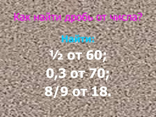 Как найти дробь от числа? Найти: ½ от 60; 0,3 от 70; 8/9 от 18.