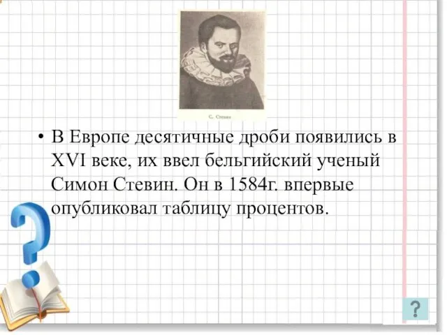 В Европе десятичные дроби появились в XVI веке, их ввел бельгийский ученый