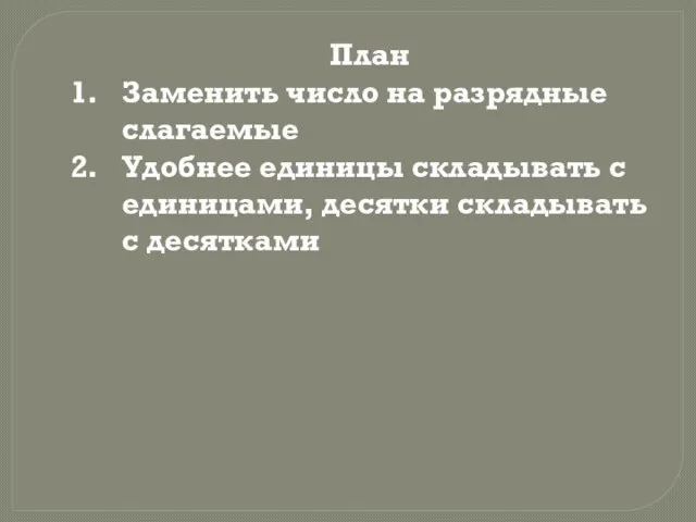 План Заменить число на разрядные слагаемые Удобнее единицы складывать с единицами, десятки складывать с десятками