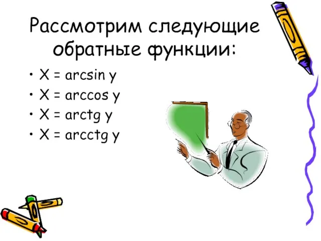 Рассмотрим следующие обратные функции: X = arcsin y X = arccos y