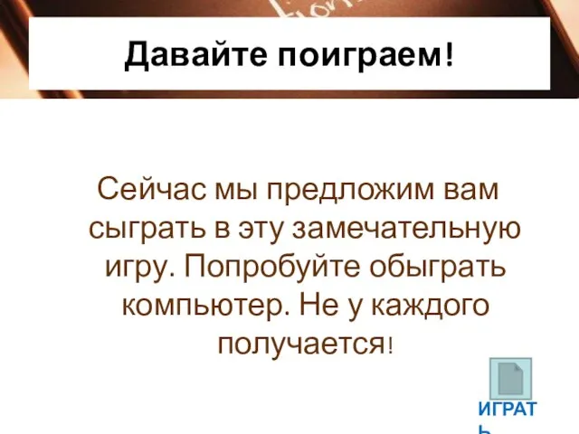 Давайте поиграем! Сейчас мы предложим вам сыграть в эту замечательную игру. Попробуйте