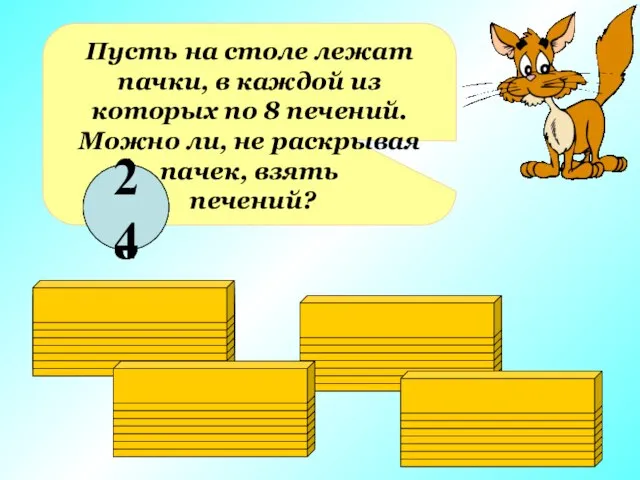 Пусть на столе лежат пачки, в каждой из которых по 8 печений.