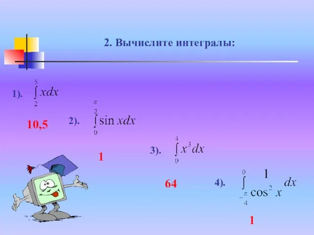 2. Вычислите интегралы: 1). 2). 3). 4). 10,5 1 64 1