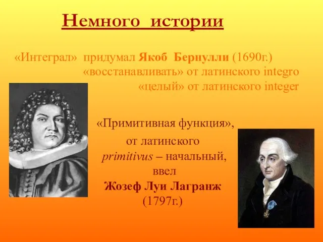 Немного истории «Интеграл» придумал Якоб Бернулли (1690г.) «восстанавливать» от латинского integro «целый»