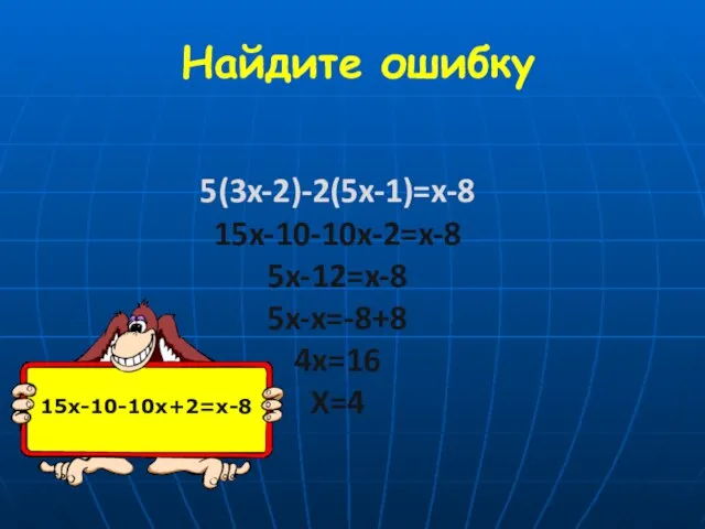 Найдите ошибку 5(3x-2)-2(5x-1)=x-8 15x-10-10x-2=x-8 5x-12=x-8 5x-x=-8+8 4x=16 X=4 15x-10-10x+2=x-8