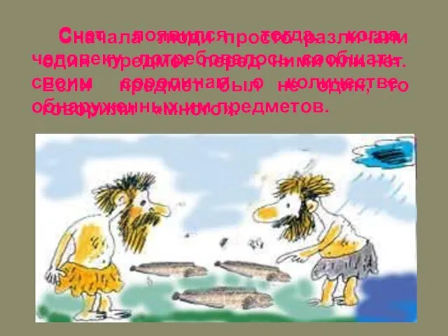 Сначала люди просто различали один предмет перед ними или нет. Если предмет