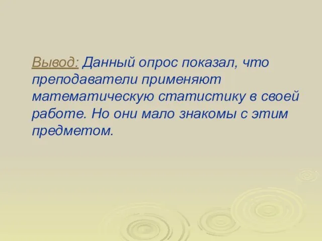 Вывод: Данный опрос показал, что преподаватели применяют математическую статистику в своей работе.