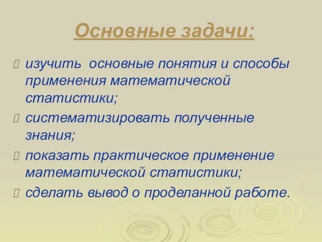 Основные задачи: изучить основные понятия и способы применения математической статистики; систематизировать полученные