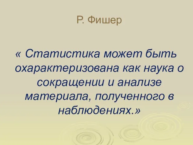 Р. Фишер « Статистика может быть охарактеризована как наука о сокращении и