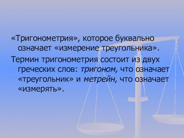 «Тригонометрия», которое буквально означает «измерение треугольника». Термин тригонометрия состоит из двух греческих