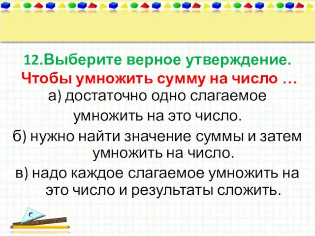 12.Выберите верное утверждение. Чтобы умножить сумму на число … а) достаточно одно