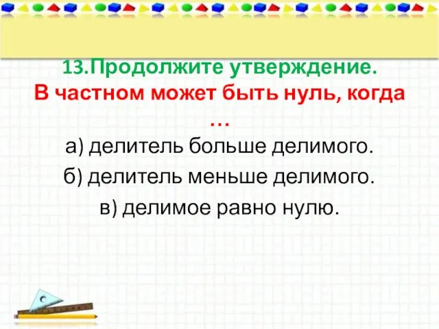 13.Продолжите утверждение. В частном может быть нуль, когда … а) делитель больше