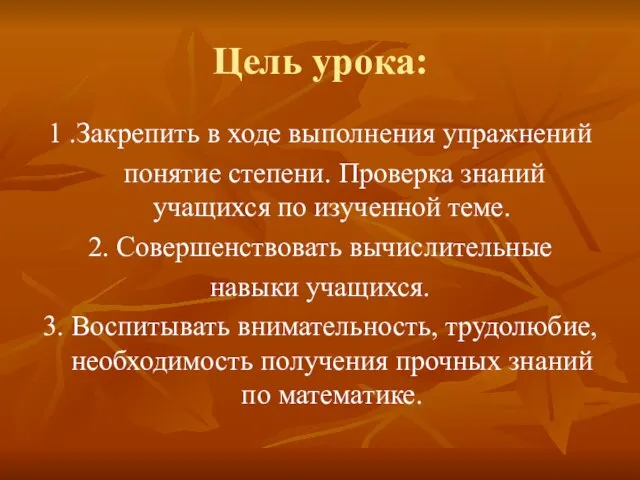 Цель урока: 1 .Закрепить в ходе выполнения упражнений понятие степени. Проверка знаний