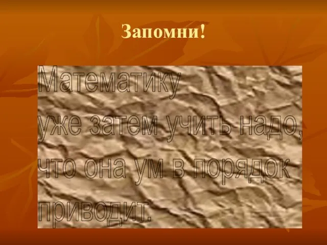 Запомни! Математику уже затем учить надо, что она ум в порядок приводит.