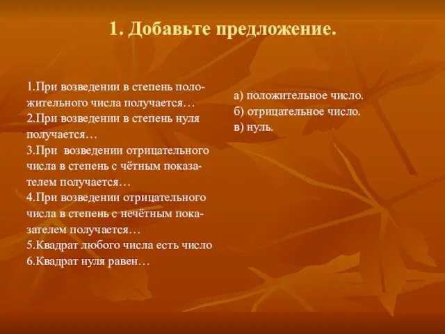 1. Добавьте предложение. 1.При возведении в степень поло- жительного числа получается… 2.При