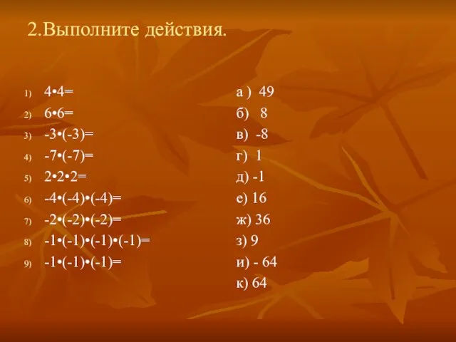 2.Выполните действия. 4•4= 6•6= -3•(-3)= -7•(-7)= 2•2•2= -4•(-4)•(-4)= -2•(-2)•(-2)= -1•(-1)•(-1)•(-1)= -1•(-1)•(-1)= а