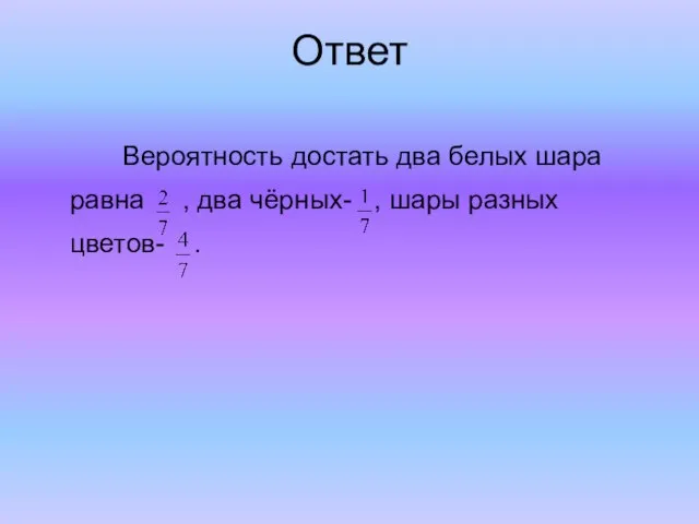 Ответ Вероятность достать два белых шара равна , два чёрных- , шары разных цветов- .