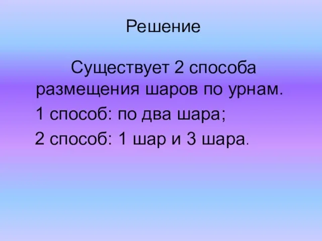 Решение Существует 2 способа размещения шаров по урнам. 1 способ: по два