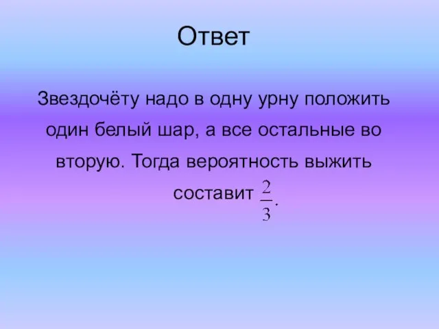 Ответ Звездочёту надо в одну урну положить один белый шар, а все