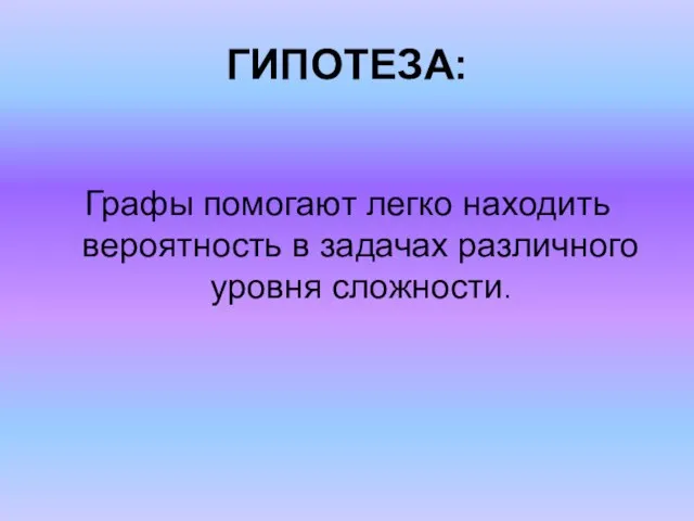 ГИПОТЕЗА: Графы помогают легко находить вероятность в задачах различного уровня сложности.