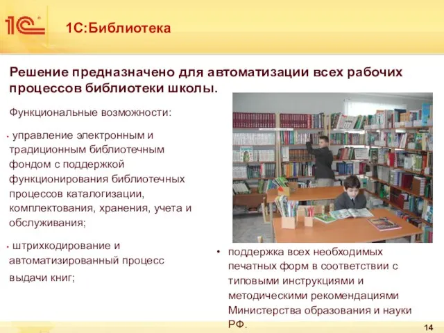 1С:Библиотека Решение предназначено для автоматизации всех рабочих процессов библиотеки школы. Функциональные возможности: