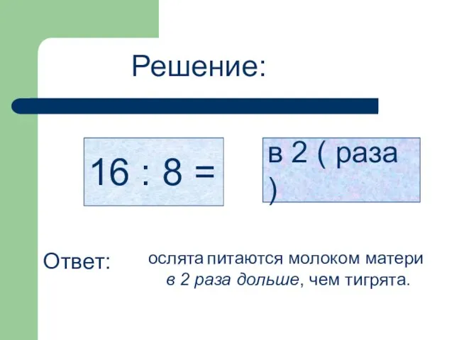 Решение: 16 : 8 = в 2 ( раза ) Ответ: ослята