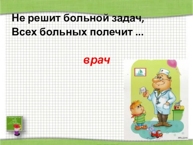 Не решит больной задач, Всех больных полечит ... врач