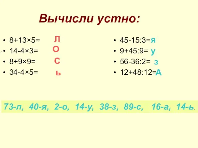 Вычисли устно: 8+13×5= 14-4×3= 8+9×9= 34-4×5= 45-15:3= 9+45:9= 56-36:2= 12+48:12= 73-л, 40-я,