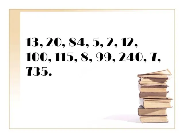 13, 20, 84, 5, 2, 12, 100, 115, 8, 99, 240, 7, 735.