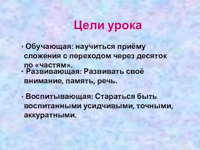 Цели урока Обучающая: научиться приёму сложения с переходом через десяток по «частям».